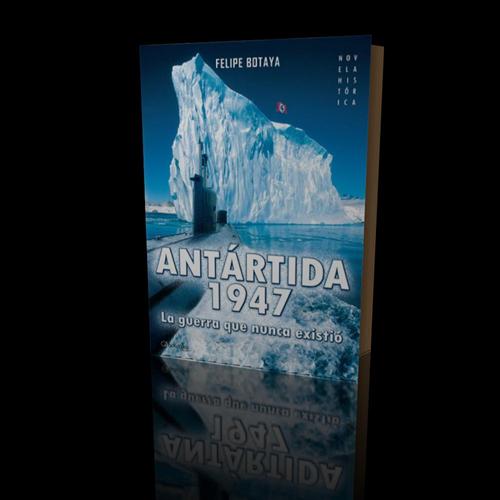 Antartida 1947 La guerra que nunca existio Felipe Botaya